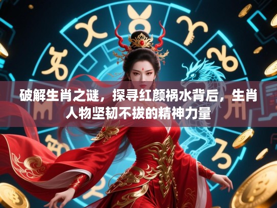 破解生肖之谜,探寻红颜祸水背后,生肖人物坚韧不拔的精神力量 破解生肖之谜,探寻红颜祸水背后,生肖人物坚韧不拔的精神力量