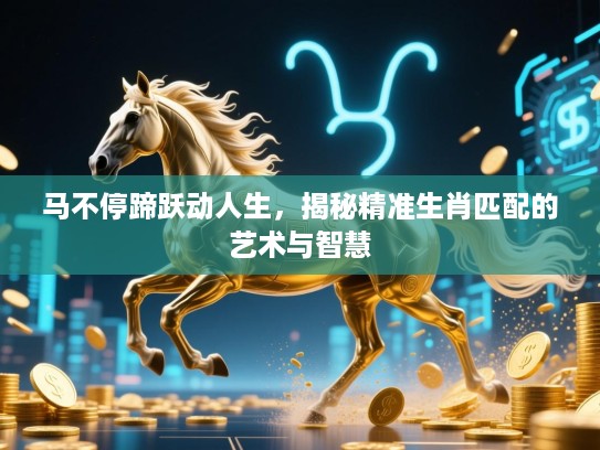 马不停蹄跃动人生，揭秘精准生肖匹配的艺术与智慧