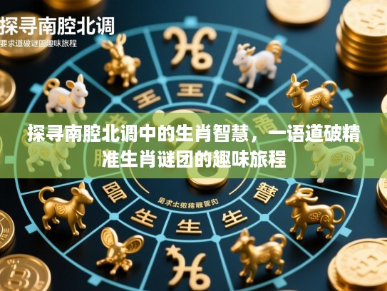 探寻南腔北调中的生肖智慧，一语道破精准生肖谜团的趣味旅程