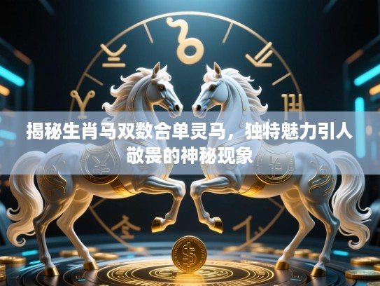 揭秘生肖马双数合单灵马，独特魅力引人敬畏的神秘现象