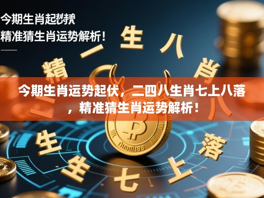 今期生肖运势起伏，二四八生肖七上八落，精准猜生肖运势解析！