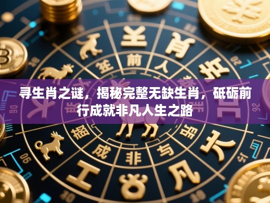 寻生肖之谜，揭秘完整无缺生肖，砥砺前行成就非凡人生之路