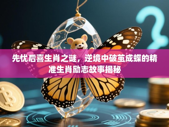 先忧后喜生肖之谜,逆境中破茧成蝶的精准生肖励志故事揭秘 先忧后喜生肖之谜,逆境中破茧成蝶的精准生肖励志故事揭秘