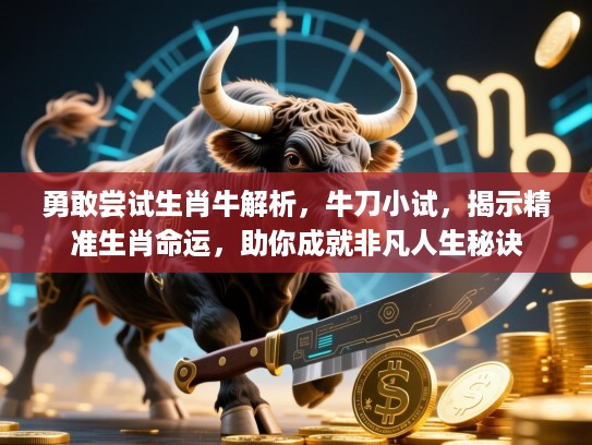 勇敢尝试生肖牛解析，牛刀小试，揭示精准生肖命运，助你成就非凡人生秘诀
