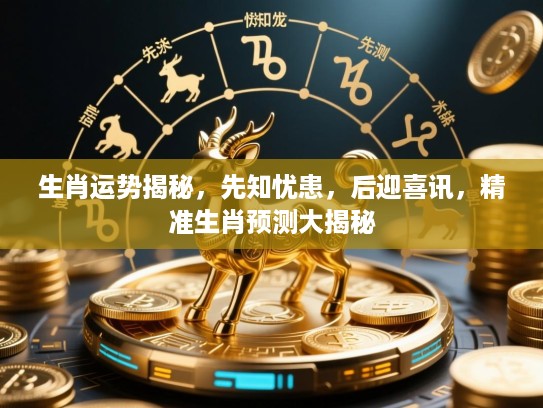 生肖运势揭秘，先知忧患，后迎喜讯，精准生肖预测大揭秘