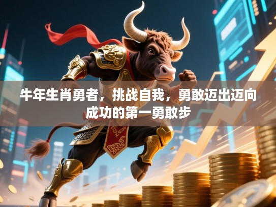 牛年生肖勇者，挑战自我，勇敢迈出迈向成功的第一勇敢步
