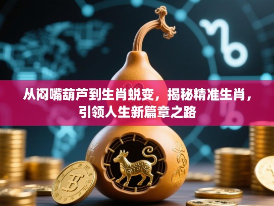 从闷嘴葫芦到生肖蜕变,揭秘精准生肖,引领人生新篇章之路 从闷嘴葫芦到生肖蜕变,揭秘精准生肖,引领人生新篇章之路