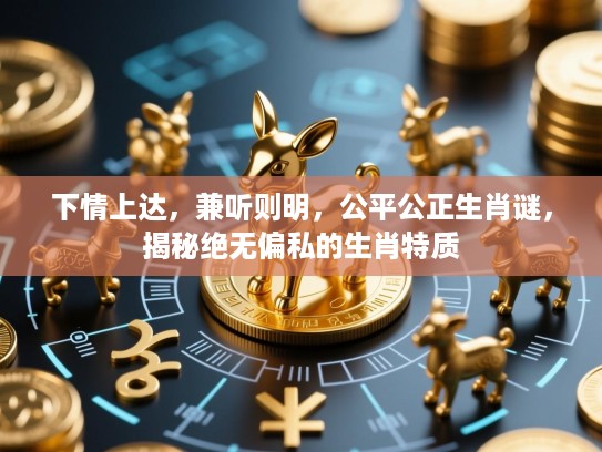 下情上达，兼听则明，公平公正生肖谜，揭秘绝无偏私的生肖特质