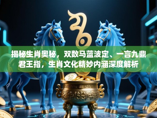 揭秘生肖奥秘，双数马蓝波定、一言九鼎君王指，生肖文化精妙内涵深度解析