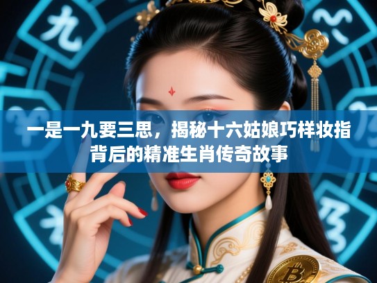 一是一九要三思，揭秘十六姑娘巧样妆指背后的精准生肖传奇故事