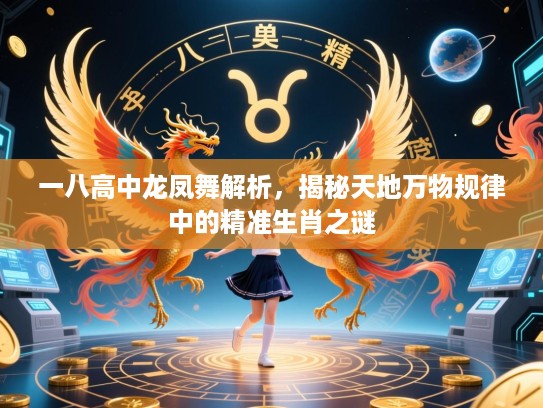 一八高中龙凤舞解析,揭秘天地万物规律中的精准生肖之谜 一八高中龙凤舞解析,揭秘天地万物规律中的精准生肖之谜