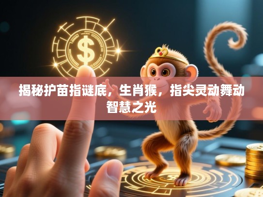 揭秘护苗指谜底，生肖猴，指尖灵动舞动智慧之光