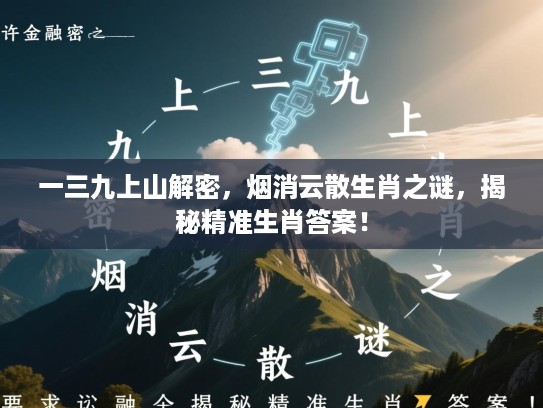 一三九上山解密，烟消云散生肖之谜，揭秘精准生肖答案！