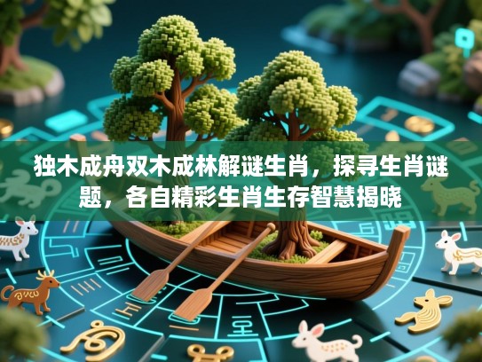 独木成舟双木成林解谜生肖，探寻生肖谜题，各自精彩生肖生存智慧揭晓
