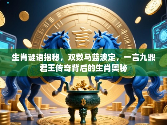 生肖谜语揭秘，双数马蓝波定，一言九鼎君王传奇背后的生肖奥秘