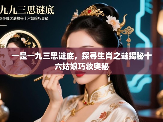 一是一九三思谜底，探寻生肖之谜揭秘十六姑娘巧妆奥秘