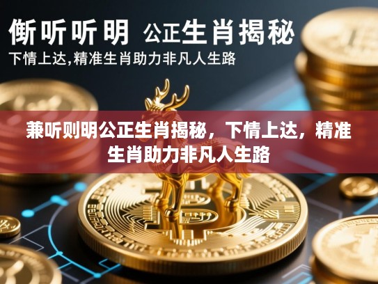 兼听则明公正生肖揭秘，下情上达，精准生肖助力非凡人生路