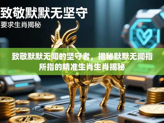 致敬默默无闻的坚守者，揭秘默默无闻指所指的精准生肖生肖揭秘