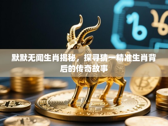 默默无闻生肖揭秘，探寻猜一精准生肖背后的传奇故事