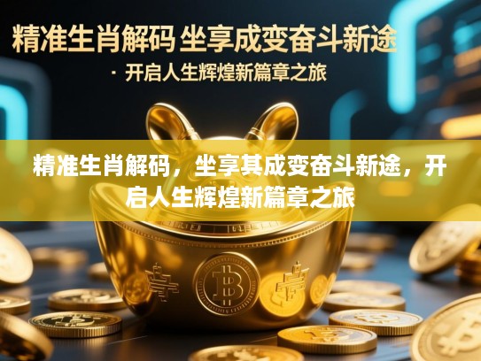 精准生肖解码，坐享其成变奋斗新途，开启人生辉煌新篇章之旅