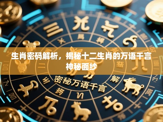 生肖密码解析，揭秘十二生肖的万语千言神秘面纱