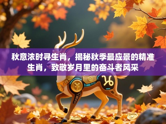 秋意浓时寻生肖，揭秘秋季最应景的精准生肖，致敬岁月里的奋斗者风采