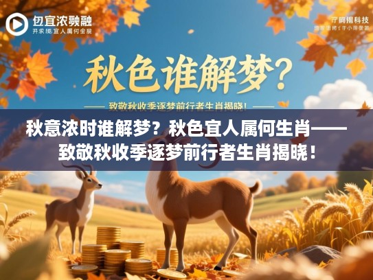 秋意浓时谁解梦？秋色宜人属何生肖——致敬秋收季逐梦前行者生肖揭晓！