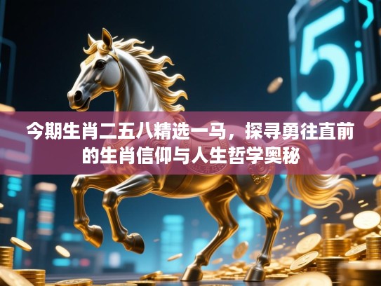 今期生肖二五八精选一马，探寻勇往直前的生肖信仰与人生哲学奥秘