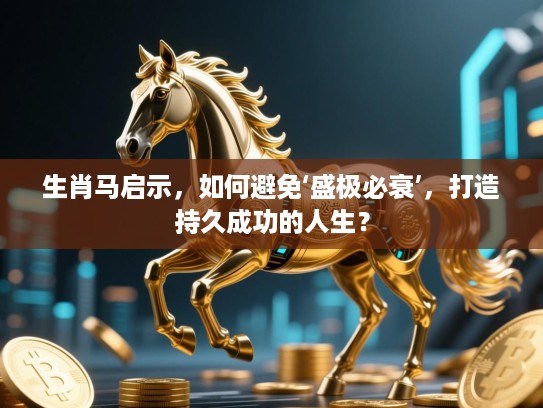 生肖马启示，如何避免‘盛极必衰’，打造持久成功的人生？