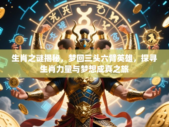 生肖之谜揭秘，梦回三头六臂英雄，探寻生肖力量与梦想成真之旅