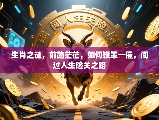 生肖之谜，前路茫茫，如何鞭策一催，闯过人生险关之路