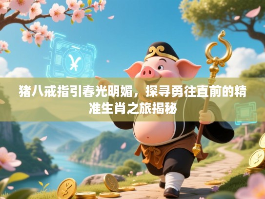猪八戒指引春光明媚，探寻勇往直前的精准生肖之旅揭秘