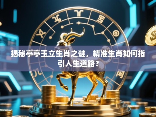 揭秘亭亭玉立生肖之谜，精准生肖如何指引人生道路？