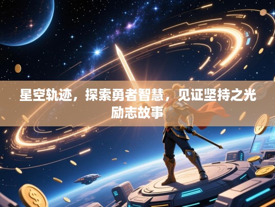 星空轨迹，探索勇者智慧，见证坚持之光励志故事