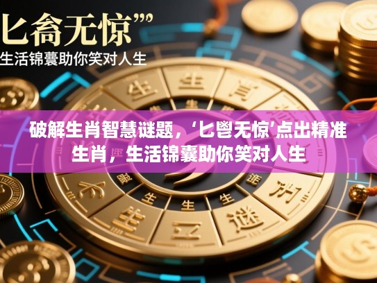 破解生肖智慧谜题，‘匕鬯无惊’点出精准生肖，生活锦囊助你笑对人生