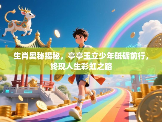 生肖奥秘揭秘，亭亭玉立少年砥砺前行，终现人生彩虹之路