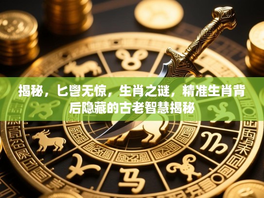揭秘，匕鬯无惊，生肖之谜，精准生肖背后隐藏的古老智慧揭秘