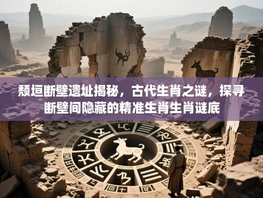 颓垣断壁遗址揭秘，古代生肖之谜，探寻断壁间隐藏的精准生肖生肖谜底