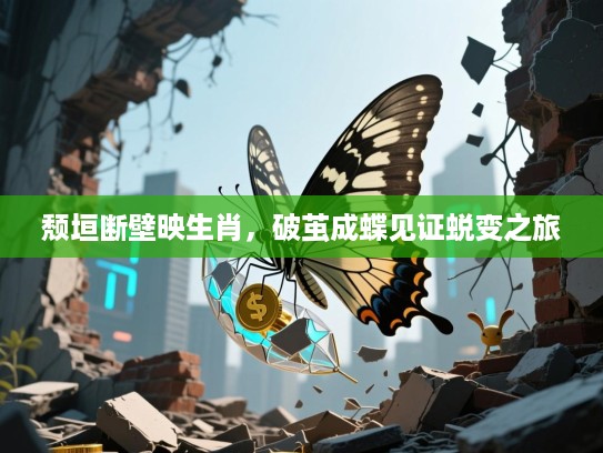 颓垣断壁映生肖，破茧成蝶见证蜕变之旅