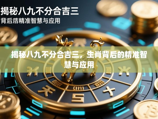 揭秘八九不分合吉三，生肖背后的精准智慧与应用