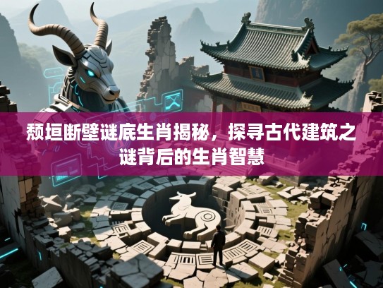 颓垣断壁谜底生肖揭秘，探寻古代建筑之谜背后的生肖智慧