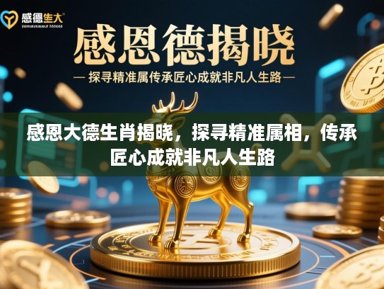 感恩大德生肖揭晓，探寻精准属相，传承匠心成就非凡人生路