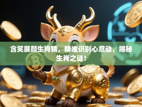 含笑展颜生肖猜，精准识别心意动，揭秘生肖之谜！