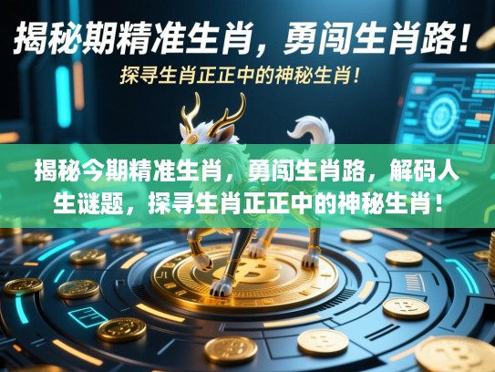 揭秘今期精准生肖，勇闯生肖路，解码人生谜题，探寻生肖正正中的神秘生肖！