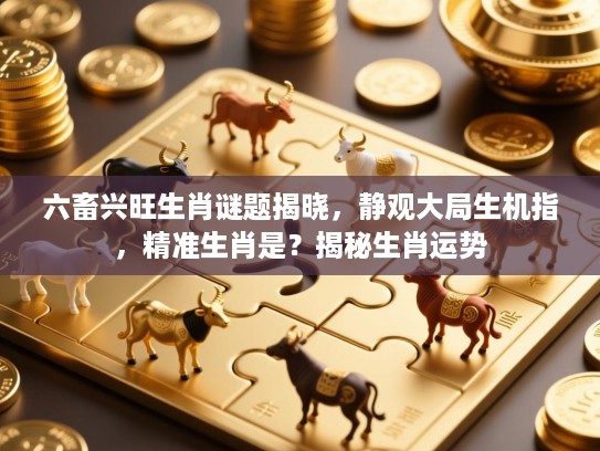 六畜兴旺生肖谜题揭晓，静观大局生机指，精准生肖是？揭秘生肖运势
