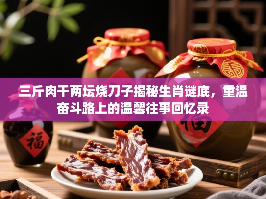 三斤肉干两坛烧刀子揭秘生肖谜底，重温奋斗路上的温馨往事回忆录