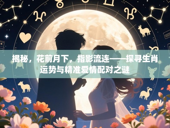 揭秘，花前月下，指影流连——探寻生肖运势与精准爱情配对之谜