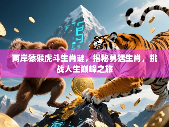 两岸猿猴虎斗生肖谜，揭秘勇猛生肖，挑战人生巅峰之旅
