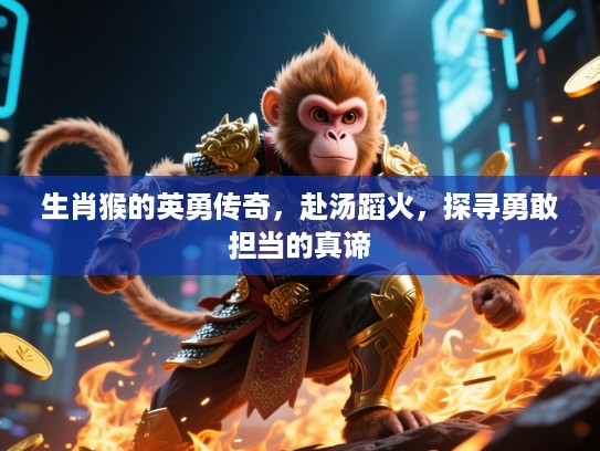 生肖猴的英勇传奇，赴汤蹈火，探寻勇敢担当的真谛