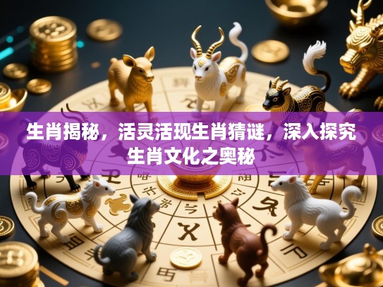生肖揭秘，活灵活现生肖猜谜，深入探究生肖文化之奥秘